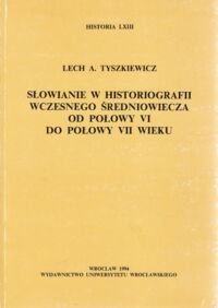 Miniatura okładki Tyszkiewicz Lech A. Słowianie w historiografii wczesnego średniowiecza od połowy VI do połowy VII wieku. /Historia LXIII/