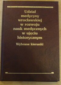 Miniatura okładki  Udział medycyny wrocławskiej w rozwoju nauk medycznych w ujęciu historycznym. Wybrane kierunki.