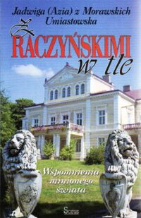 Miniatura okładki Umiastowska Jadwiga (Azia) z Morawskich Z Raczyńskim w tle. Wspomnienia minionego świata.