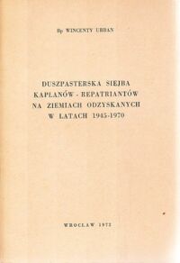 Miniatura okładki Urban Wincenty Bp Duszpasterska siejba kapłanów - repatriantów na Ziemiach Odzyskanych w latach 1945-1970.