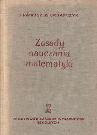 Miniatura okładki Urbańczyk Franciszek Zasady nauczania matematyki. Stosowanie zasad nauczania w procesie nauczania matematyki.