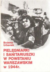 Miniatura okładki Urbanek Bożena Pielęgniarki i sanitariuszki w Powstaniu Warszawskim 1944 r.