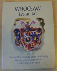 Miniatura okładki Urbanek Mariusz /ilustr. J. Kuszej/ Wrocław tysiąc lat, czyli historia Wrocławia dla dzieci i młodzieży.