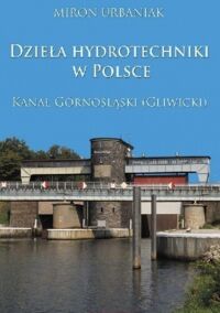 Miniatura okładki Urbaniak Miron Dzieła hydrotechniki w Polsce. Kanał górnośląski (gliwicki).