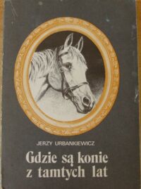 Miniatura okładki Urbankiewicz Jerzy Gdzie są konie z tamtych lat. 