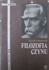 Miniatura okładki Urbankowski Bohdan Filozofia czynu. Światopogląd Józefa Piłsudskiego. /Wiara i odpowiedzialność. Biblioteka miesięcznika 2/