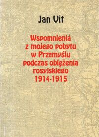 Miniatura okładki Vit Jan Wspomnienia z mojego pobytu w Przemyślu podczas rosyjskiego oblężenia 1914-1915.