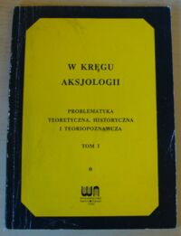 Miniatura okładki  W kręgu aksjologii. Problematyka teoretyczna, historyczna i teoriopoznawcza. Tom I.