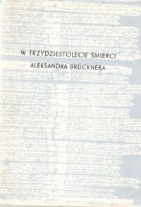 Miniatura okładki  W trzydziestolecie śmierci Aleksandra Brucknera. (Sesja rocznicowa w Auli Collegium Novum UJ w Krakowie, dnia 31 maja 1969r.) /Zeszyty Nauk.Uniw.Jagiell. CCLXX. Prace Historycznoliterackie, zeszyt 20/