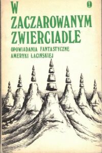 Miniatura okładki  W zaczarowanym zwierciadle. Opowiadania fantastyczne Ameryki Łacińskiej.