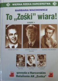 Miniatura okładki Wachowicz Barbara To "Zośki" wiara! gawęda o Harcerskim Batalionie Armii Krajowej "Zośka". Część 1. /Wierna Rzeka Harcerstwa t. IV/