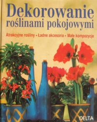 Miniatura okładki Waechter Dorothee, Stork Jurgen Dekorowanie roślinami pokojowymi. Atrakcyjne rośliny * Ładne akcesoria * Małe kompozycje.