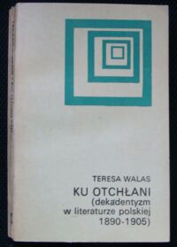 Miniatura okładki Walas Teresa Ku otchłani(dekadentyzm w literaturze polskiej 1890-1905).