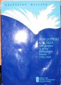 Miniatura okładki Walczak Krzysztof Biblioteki Kalisza i ich miejsce w życiu kulturalnym miasta 1793-1945.