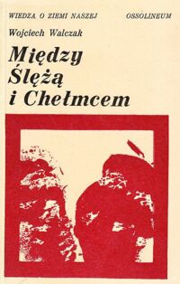 Miniatura okładki Walczak Wojciech Między Ślężą i Chełmcem. Szkice z dziejów przemian krajobrazu Przedgórza Sudeckiego i Sudetów Wałbrzyskich. /Wiedza o Ziemi Naszej. Tom 23/