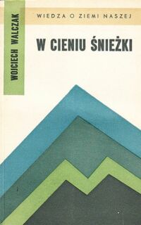 Miniatura okładki Walczak Wojciech W cieniu Śnieżki. Szkice z dziejów przemian krajobrazu geograficznego Sudetów Zachodnich i ich Pogórza. /Wiedza o Ziemi Naszej. Tom 14/