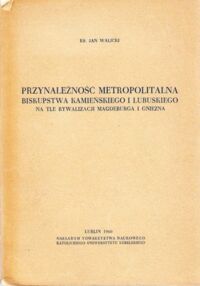 Miniatura okładki Walicki Jan ks. Przynależność metropolitalna biskupstwa Kamieńskiego i Lubuskiego na tle rywalizacji Magdeburga i Gniezna.