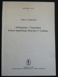 Miniatura okładki Wałkówski Andrzej Dokumenty i kancelaria księcia legnickiego Henryka V Grubego. /Historia XCIV/