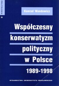 Miniatura okładki Wandowicz  Konrad Współczesny konserwatyzm polityczny w Polsce (1989-1998). /Politologia 30/