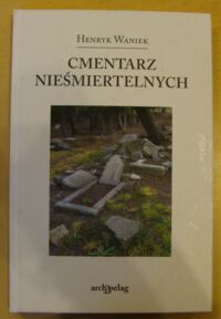 Miniatura okładki Waniek Henryk Cmentarz nieśmiertelnych. Kolonia pisarzy i innych takich.