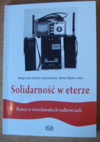 Miniatura okładki Wanke-Jakubowsk Małgorzata, Wanke-Jerie Maria Solidarność w eterze. Rzecz o wrocławskich radiowcach. Jan Krusiński, Jacenty Lipiński, Zygmunt Pelc, Ryszard Wojtasik, Ryszard Wroczyński. /Dolnośląska Solidarność/