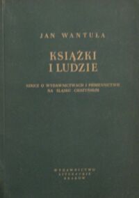 Miniatura okładki Wantuła Jan Książki i ludzie. Szkice o wydawnictwach i piśmiennictwie na Śląsku Cieszyńskim.