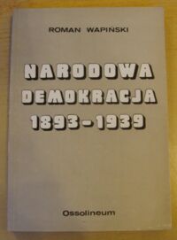 Miniatura okładki Wapiński Roman Narodowa Demokracja 1893-1939. Ze studiów nad dziejami myśli nacjonalistycznej.