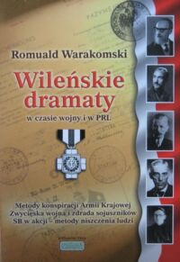 Miniatura okładki Warakomski Romuald Wileńskie dramaty w czasie wojny i w PRL. Komórka Legalizacyjna Sztabu Okręgu Wileńskiego Armii Krajowej w latach 1939-1947.