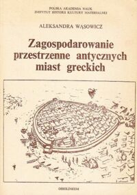 Miniatura okładki Wąsowicz Aleksandra Zagospodarowanie przestrzenne antycznych miast greckich. /Bibliotheca Antiqua. Tom XVIII/