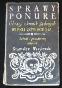 Miniatura okładki Wasylewski Stanisław / zebrał / Sprawy ponure. Obrazy z kronik sądowych wieku oświecenia.