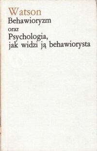 Miniatura okładki Watson John B. Behawioryzm oraz  Psychologia jak widzi ją behawiorysta. /Biblioteka Klasyków Psychologii/