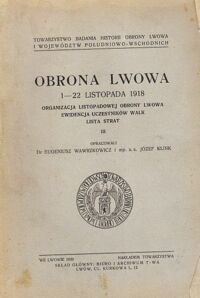 Miniatura okładki Wawrzkowicz Eugeniusz, Klink Józef /opr./ Obrona Lwowa 1-22 listopada 1918. Organizacja listopadowej obrony Lwowa. Ewidencja uczestników walk. Lista strat. Tom III. /Źródła do dziejów walk o Lwów i województwa południowo-wschodnie 1918-1920/