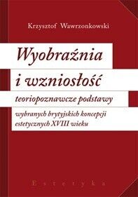 Miniatura okładki Wawrzonkowski Krzysztof Wyobraźnia i wzniosłość. Teoriopoznawcze podstawy wybranych brytyjskich koncepcji estetycznych XVIII wieku. 