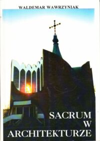 Miniatura okładki Wawrzyniak Waldemar Sacrum w architekturze. Paradygmaty Kościoła Św. Ducha i zboru zielonoświątkowego we Wrocławiu.