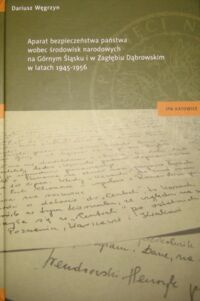 Miniatura okładki Węgrzyn Dariusz Aparat bezpieczeństwa państwa wobec środowisk narodowych na Górnym Śląsku i w Zagłębiu Dąbrowskim w latach 1945-1956.