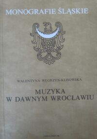 Miniatura okładki Węgrzyn-Klisowska Walentyna Muzyka w dawnym Wrocławiu. /Monografie Śląskie XXXVIII/