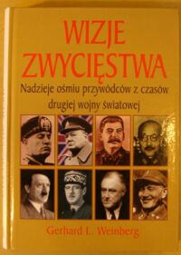 Miniatura okładki Weinberg Gerhard L. Wizje zwycięstwa. Nadzieje ośmiu przywódców z czasów drugiej wojny światowej.