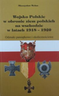 Miniatura okładki Wełna Mieczysław Wojsko Polskie w obronie ziem polskich na wschodzie w latach 1918-1920. Odznaki pamiątkowe i okolicznościowe.