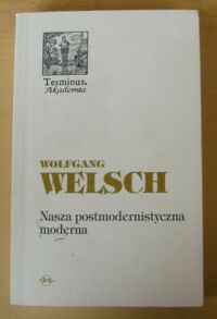 Miniatura okładki Welsch Wolfgang Nasza postmodernistyczna moderna. /Terminus. Tom 14/