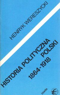 Miniatura okładki Wereszycki Henryk Historia polityczna Polski 1864-1918. /Historia i teraźniejszość 1/