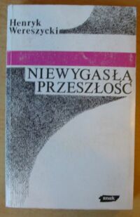 Miniatura okładki Wereszycki Henryk Niewygasła przeszłość. Refleksje i polemiki.