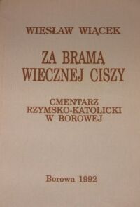 Miniatura okładki Wiącek Wiesław Za bramą wiecznej ciszy. Cmentarz rzymsko-katolicki w Borowej.