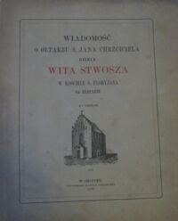 Miniatura okładki  Wiadomość o ołtarzu ś. Jana Chrzciciela dziele Wita Stwosza w kościele ś. Floryjana na kleparzu. Z 5 tablicami.