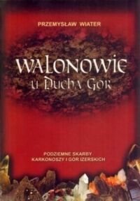 Miniatura okładki Wiater Przemysław Walonowie u Ducha Gór. Podziemne skarby Karkonoszy i Gór Izerskich.