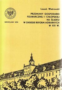 Miniatura okładki Wiatrowski Leszek Przemiany gospodarki folwarcznej i chłopskiej na Śląsku w okresie reform agrarnych w XIX w. /Historia XXV/