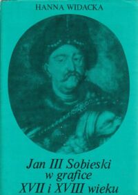 Miniatura okładki Widacka Hanna Jan III Sobieski w grafice XVII i XVIII wieku.