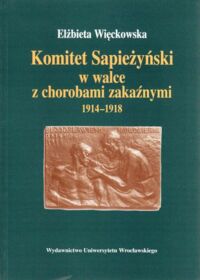 Miniatura okładki Więckowska Elżbieta Komitet Sapieżyńskich w walce z chorobami zakaźnymi 1914-1918.