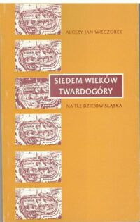 Miniatura okładki Wieczorek Alojzy Jan Siedem wieków Twardogóry na tle dziejów Śląska.