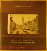 Miniatura okładki Wielowiejski Zygmunt Hermann Krone i inni. Wrocław na fotografii 1840-1900.