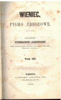 Zdjęcie nr 2 okładki  Wieniec. Pismo zbiorowe ofiarowane Stanisławowi Jachowiczowi przez pierwszych kraju autorów oraz licznych innych  jego przyjaciół i wielbicieli. Tom III.